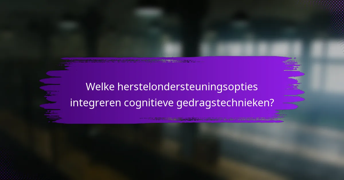 Welke herstelondersteuningsopties integreren cognitieve gedragstechnieken?