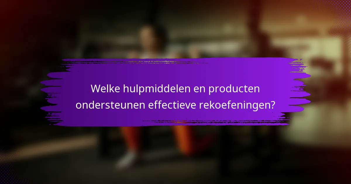Welke hulpmiddelen en producten ondersteunen effectieve rekoefeningen?