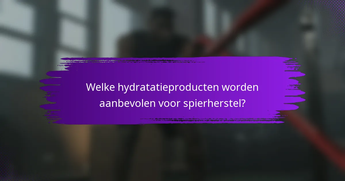 Welke hydratatieproducten worden aanbevolen voor spierherstel?
