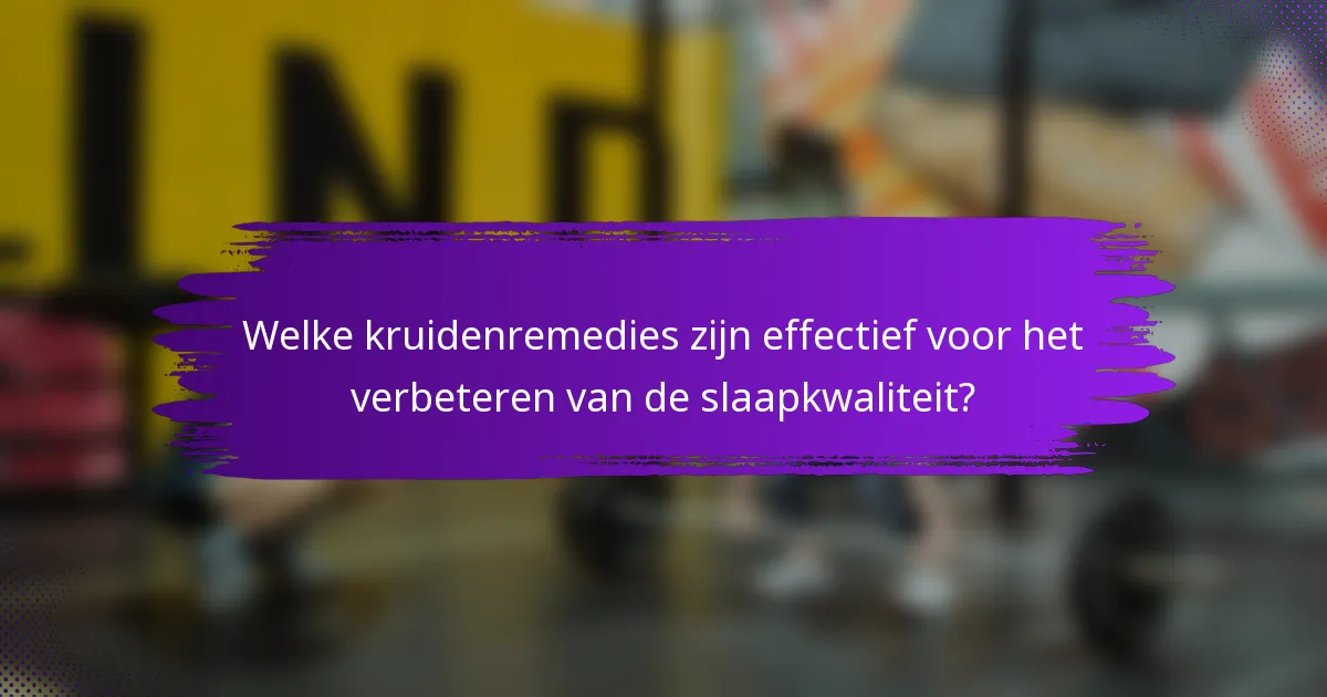 Welke kruidenremedies zijn effectief voor het verbeteren van de slaapkwaliteit?