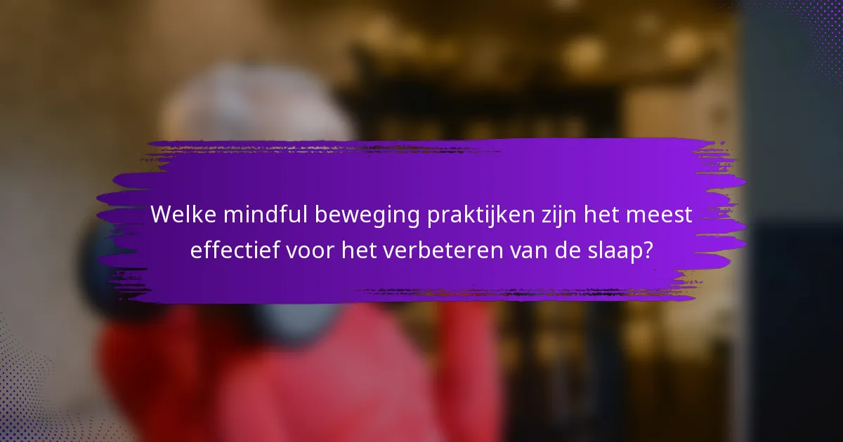 Welke mindful beweging praktijken zijn het meest effectief voor het verbeteren van de slaap?