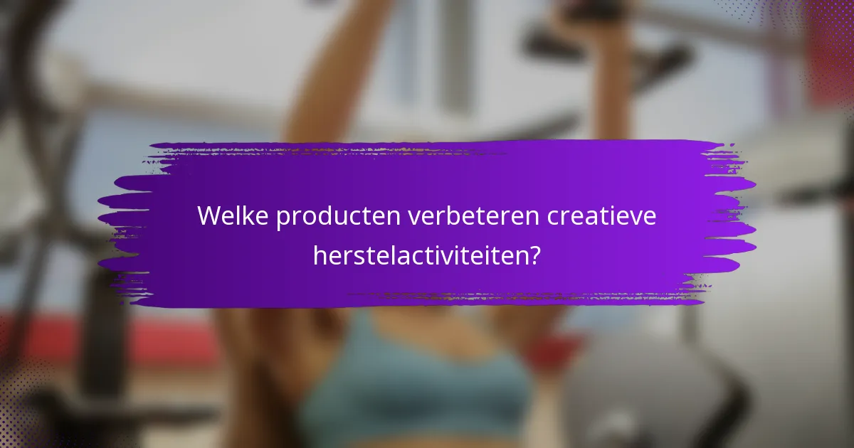Welke producten verbeteren creatieve herstelactiviteiten?