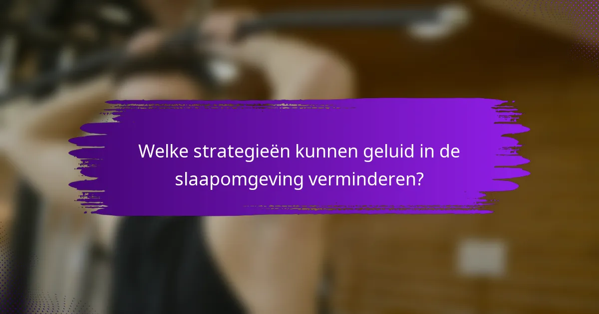 Welke strategieën kunnen geluid in de slaapomgeving verminderen?