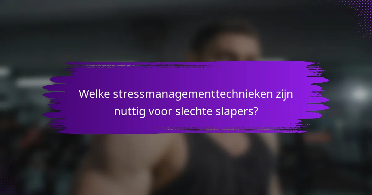 Welke stressmanagementtechnieken zijn nuttig voor slechte slapers?