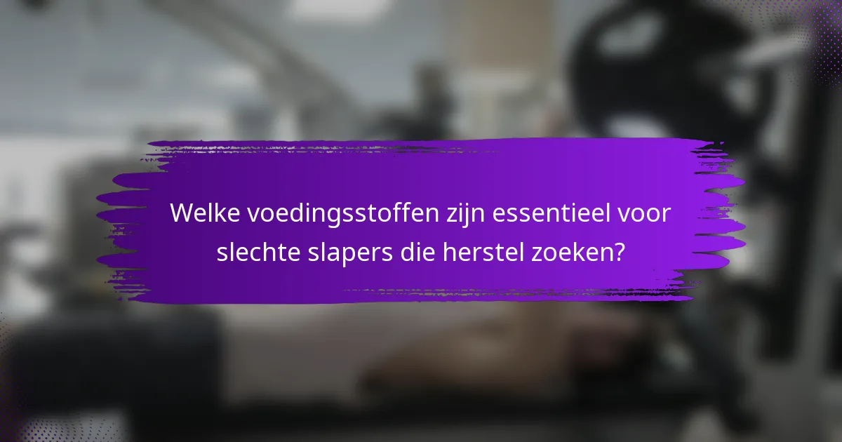 Welke voedingsstoffen zijn essentieel voor slechte slapers die herstel zoeken?