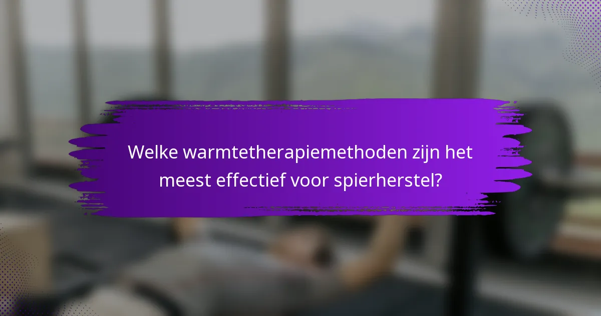 Welke warmtetherapiemethoden zijn het meest effectief voor spierherstel?