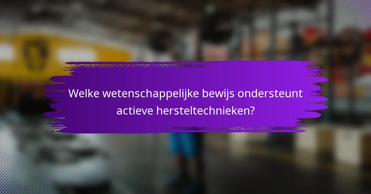 Welke wetenschappelijke bewijs ondersteunt actieve hersteltechnieken?