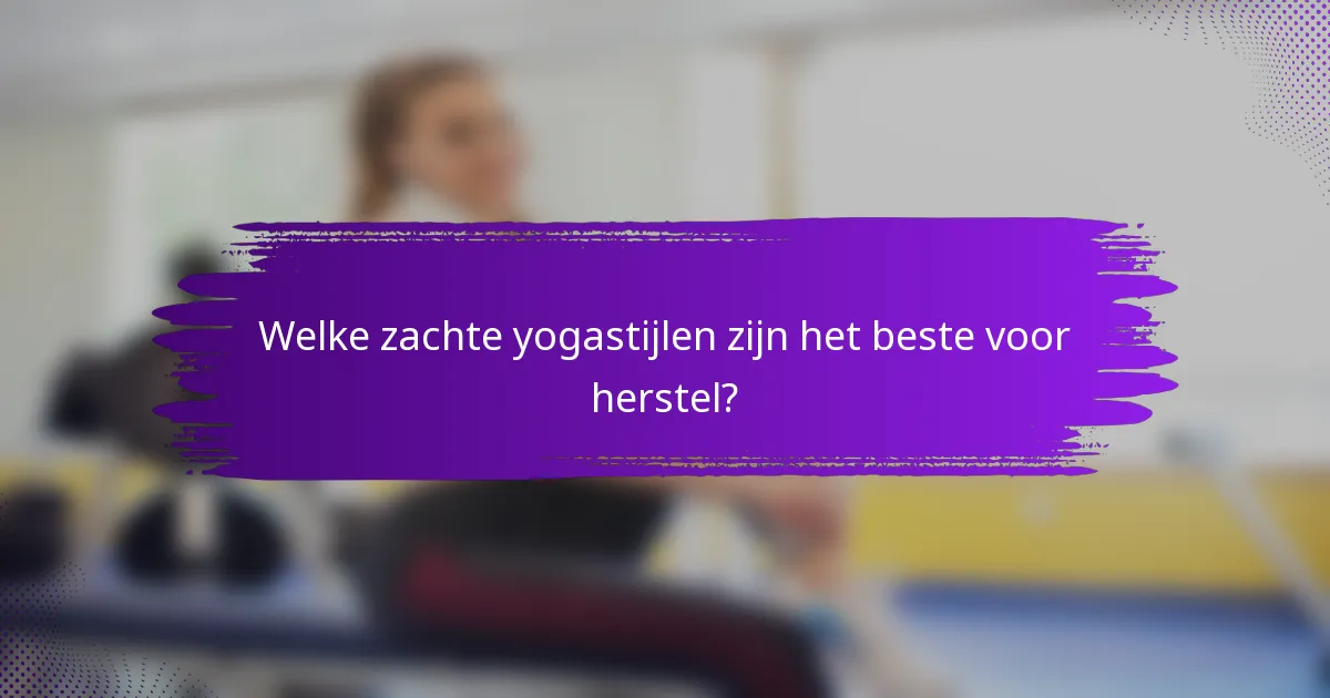 Welke zachte yogastijlen zijn het beste voor herstel?