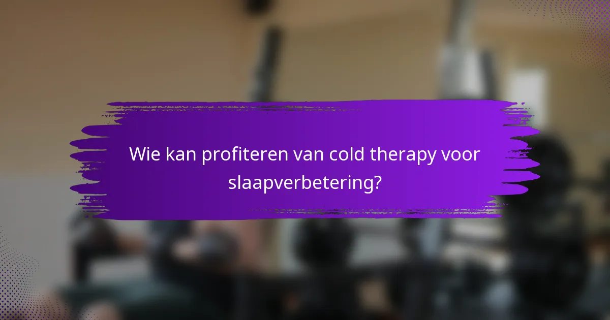 Wie kan profiteren van cold therapy voor slaapverbetering?